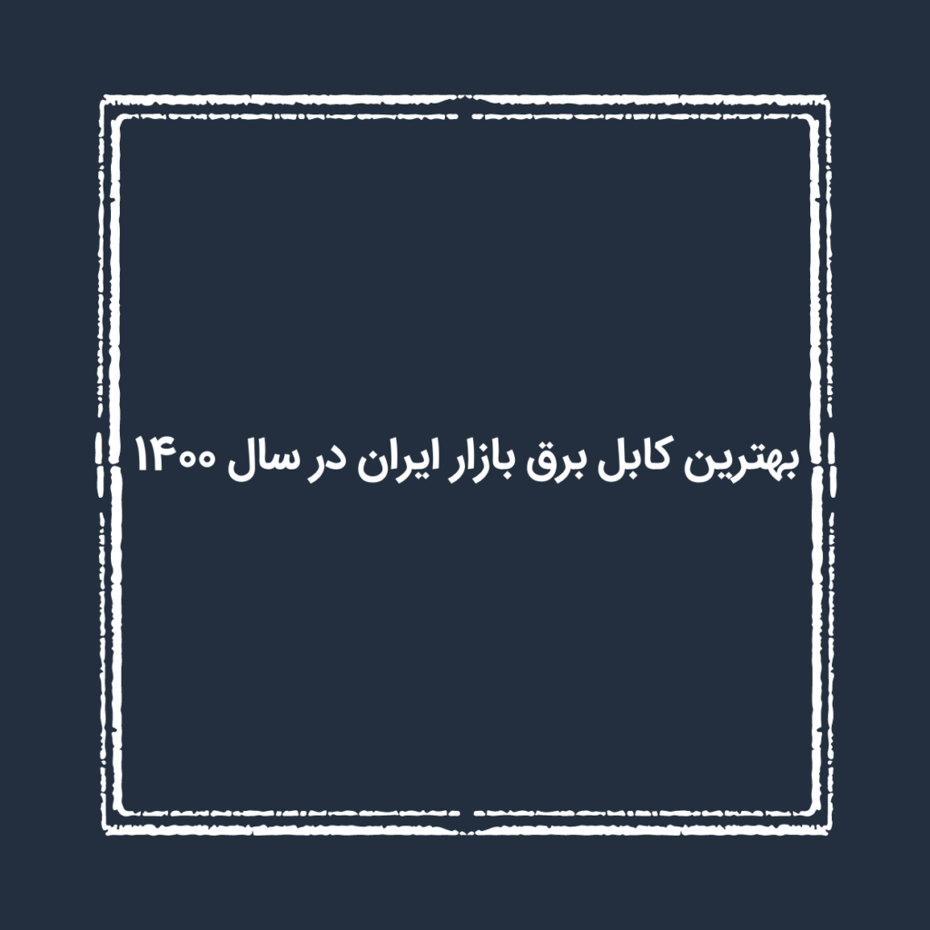 بهترین کابل برق بازار ایران در سال 1400